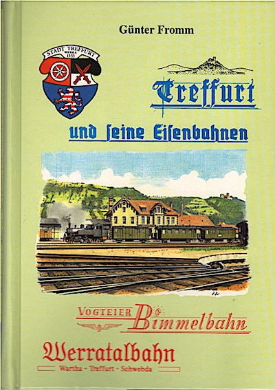 Treffurt und seine Eisenbahnen : Mittelpunkt der Schwebda - Treffurter Eisenbahn, der Treffurt - Warthaer Eisenbahn und der Mühlhausen - Treffurter Eisenbahn / Günter Fromm - Fromm, Günter (Mitwirkender)