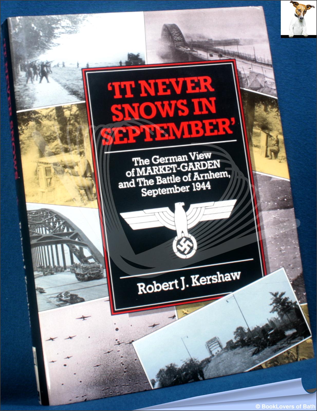 It Never Snows in September: The German View of Market-Garden and the Battle of Arnhem September, 1944 - Robert J. Kershaw