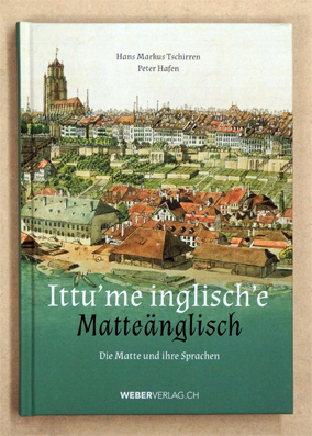 Ittu'me inglisch'e Matteänglisch. Die Matte und ihre Sprachen. - Hans Markus Tschirren, Peter Hafen (Hg.)