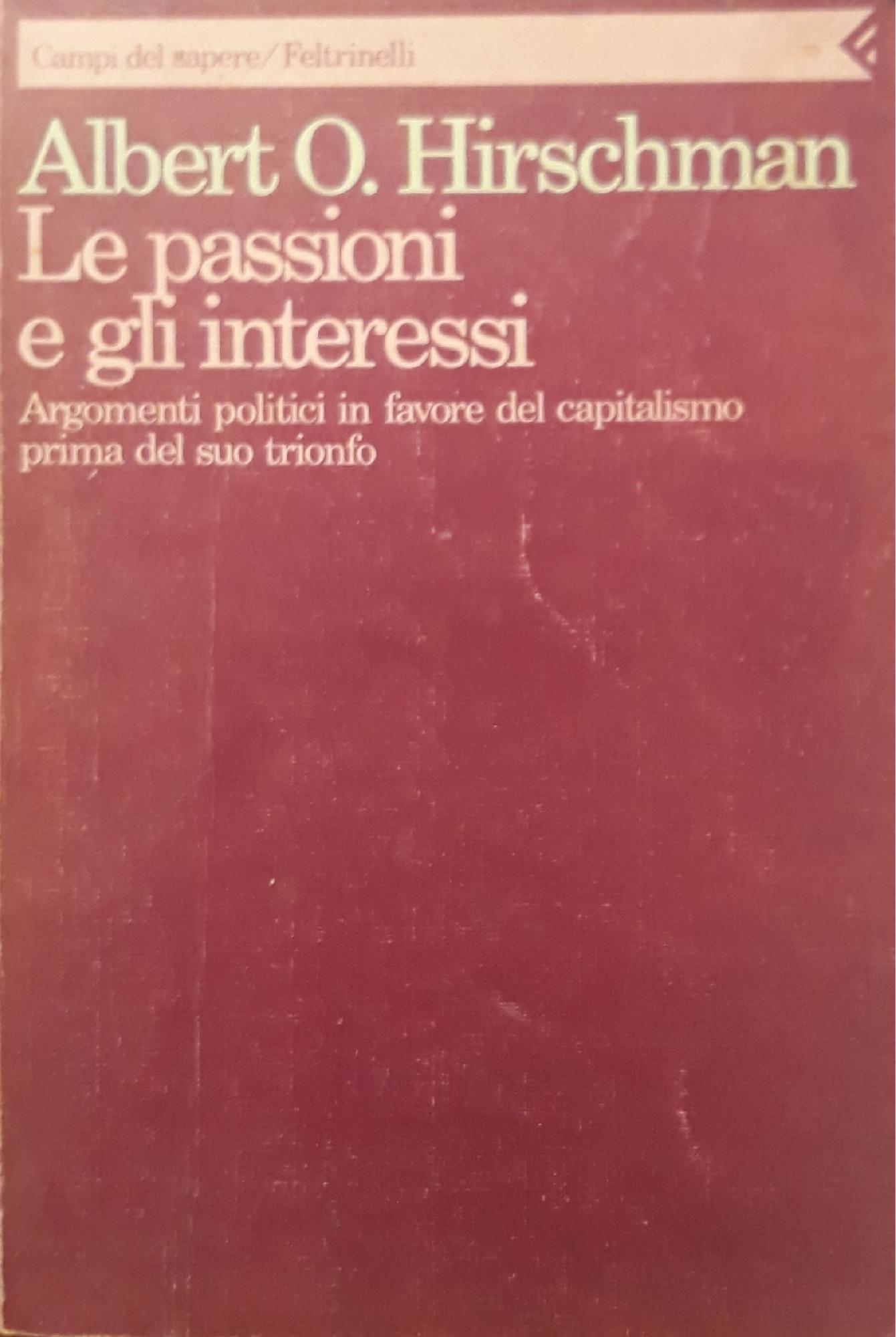 Le passioni e gli interessi. Argomenti politici in favore del capitalismo prima del suo trionfo - Albert O. Hirschman