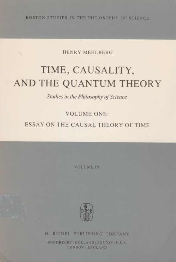 Time, causality, and the quantum theory, Vol. 1., Essay on the causal theory of time / Henry Mehlberg, ed. by Robert S. Cohen. With a preface by Adolf Grünbaum; Boston studies in the philosophy and history of science, 19,1 - Mehlberg, Henry, Robert S. Cohen Adolf Grünbaum a. o.