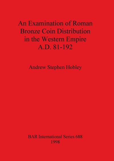 An Examination of Roman Bronze Coin Distribution in the Western Empire A.D. 81-192 - Andrew Stephen Hobley