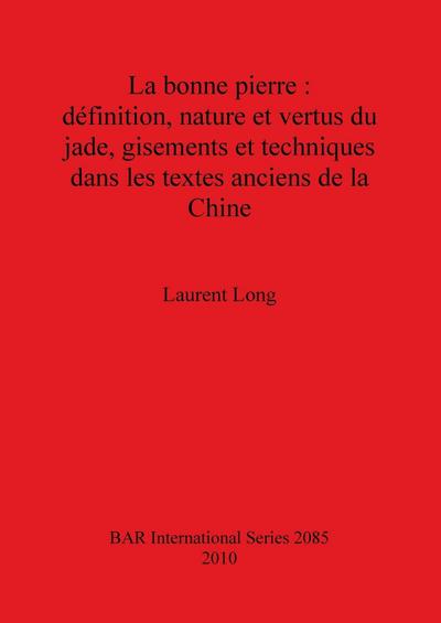 La bonne pierre : définition, nature et vertus du jade, gisements et techniques dans les textes anciens de la Chine - Laurent Long