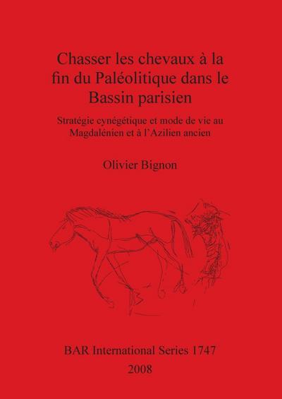 Chasser les chevaux à la fin du Paléolitique dans le Bassin parisien : Stratégie cynégétique et mode de vie au Magdalénien et à l'Azilien ancien - Olivier Bignon