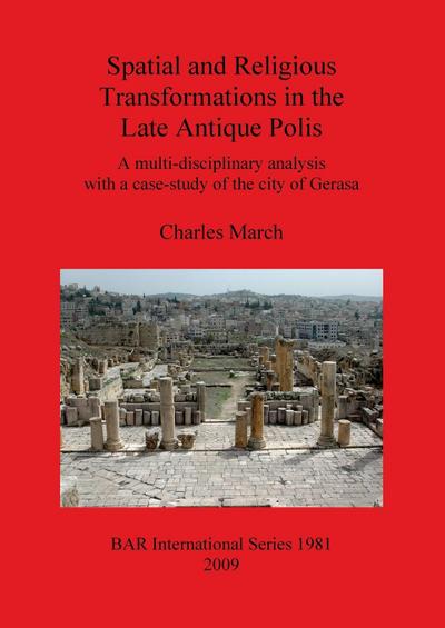 Spatial and Religious Transformations in the Late Antique Polis : A multi-disciplinary analysis with a case-study of the city of Gerasa - Charles March