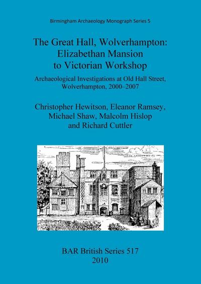 The Great Hall, Wolverhampton : Elizabethan Mansion to Victorian Workshop.: Archaeological Investigations at Old Hall Street, Wolverhampton, 2000-2007 - Christopher Hewitson