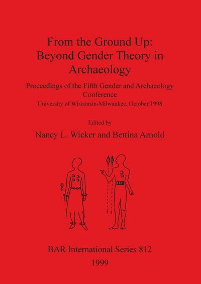 From the Ground Up : Beyond Gender Theory in Archaeology - Bettina Arnold