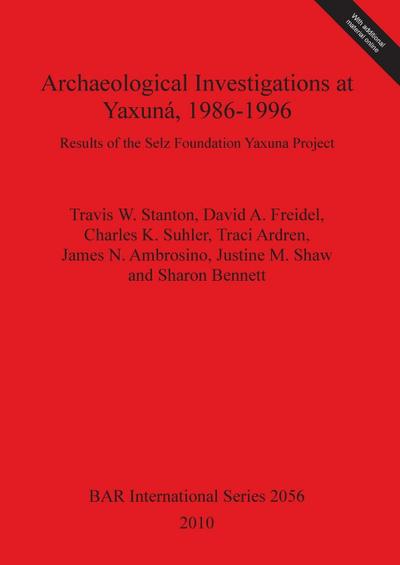 Archaeological Investigations at Yaxuná, 1986-1996 : Results of the Selz Foundation Yaxuna Project - Travis W. Stanton