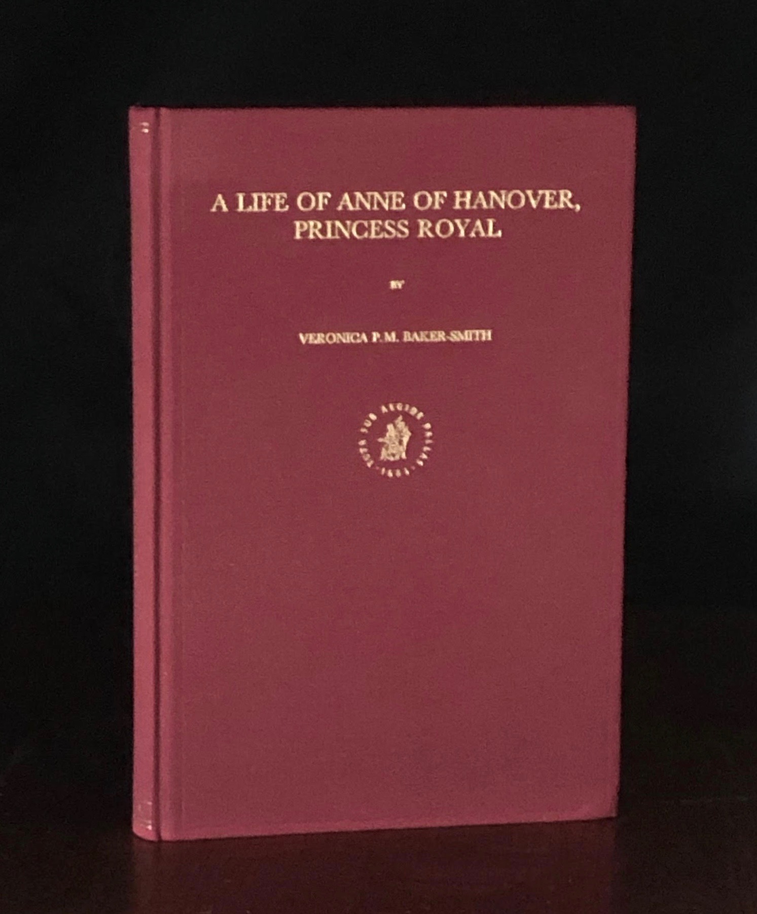 A Life of Anne of Hanover, Princess Royal (Publications of the Sir Thomas Browne Institute Leiden, New Series, No 13 No 13) - Baker-Smith, Veronica P. M.