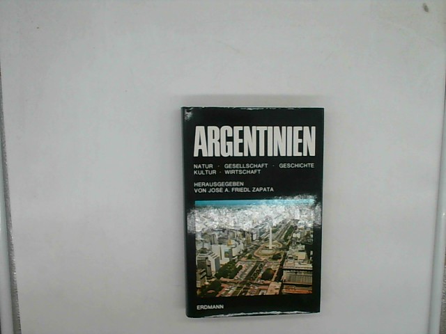 Argentinien : Natur, Gesellschaft, Geschichte, Kultur, Wirtschaft. hg. von José A. Friedl Zapata. - Friedl Zapata, José Antonio