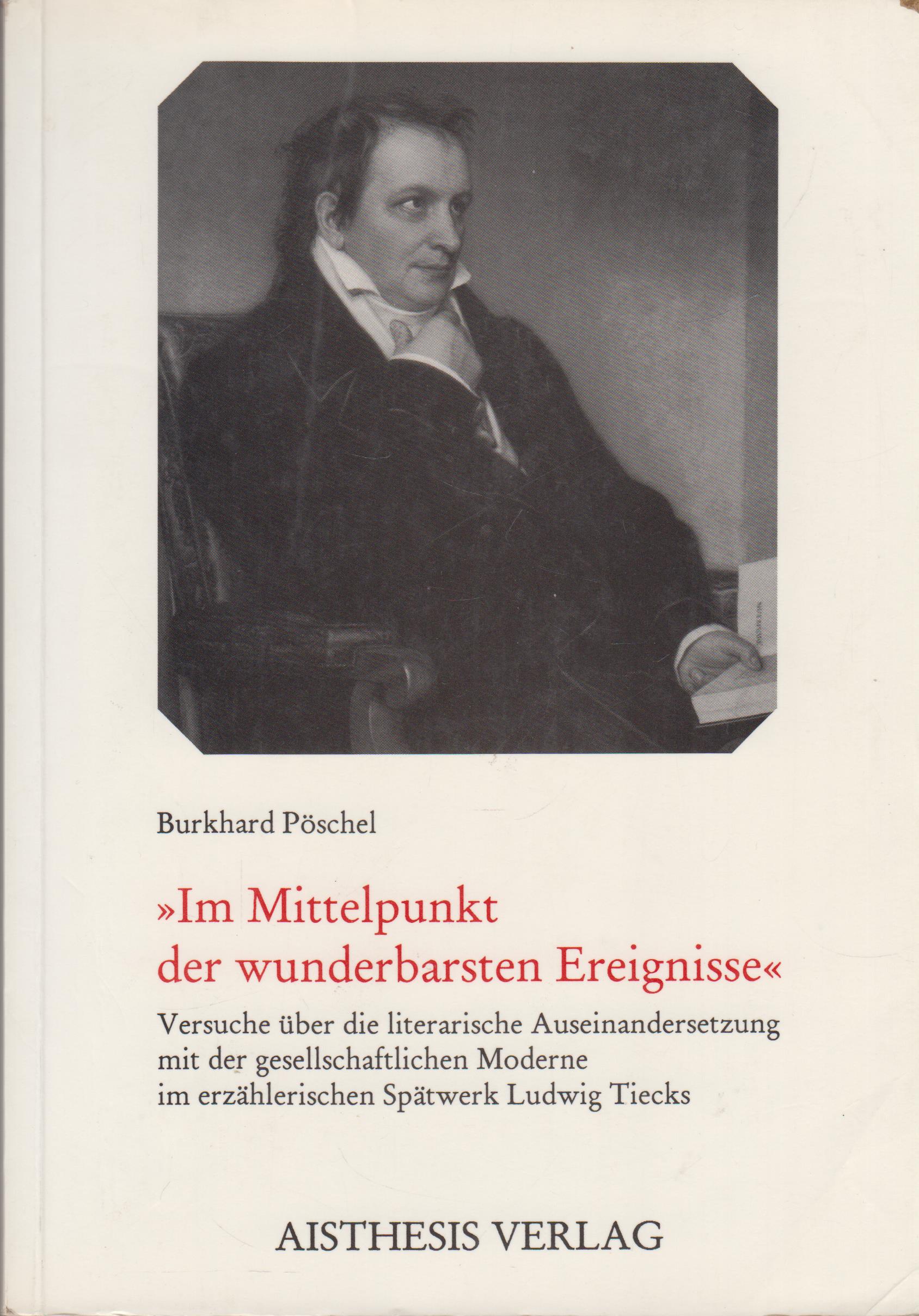 Im Mittelpunkt der wunderbarsten Ereignisse Versuche über die literarische Auseinandersetzung mit der gesellschaftlichen Moderne im erzählerischen Spätwerk Ludwig Tiecks - Pöschel, Burkhard