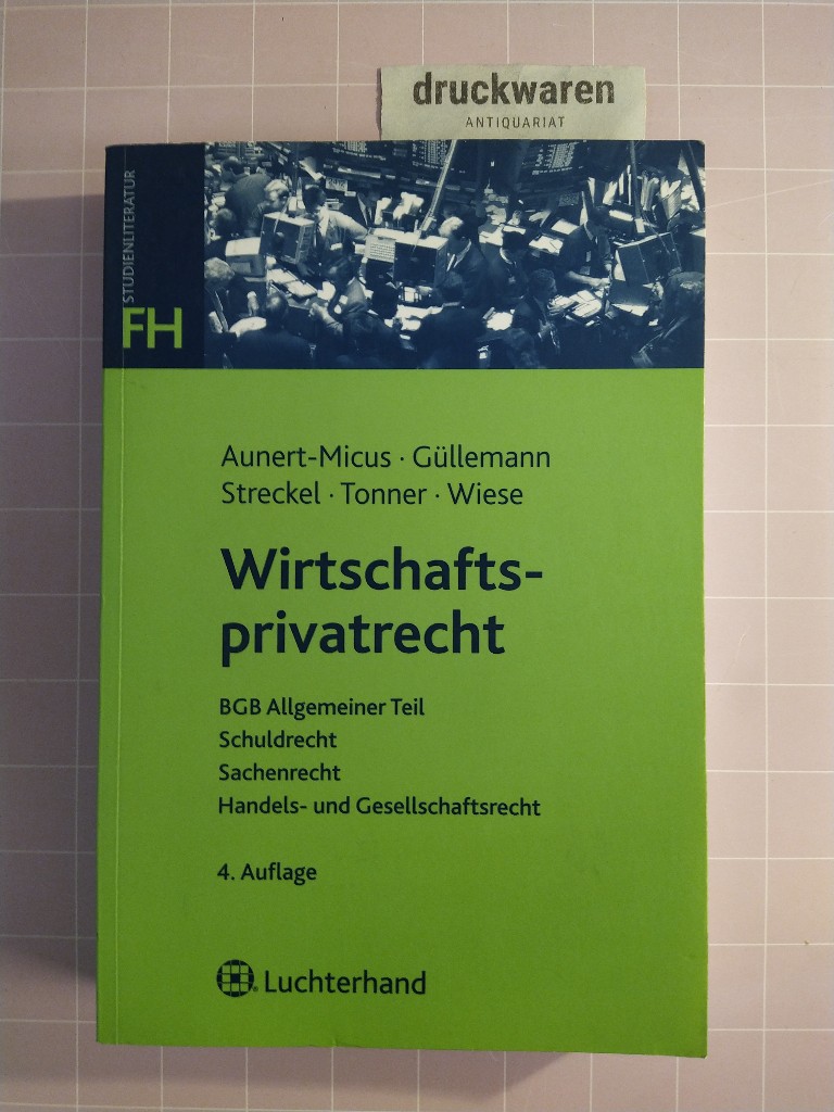 Wirtschaftsprivatrecht. BGB Allgemeiner Teil, Schuldrecht, Sachenrecht, Handels- und Gesellschaftsrecht. [FH-Studienliteratur]. - Aunert-Micus, Shirley, Dirk Güllemann und Siegmar Streckel u.a.