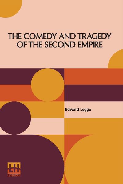 The Comedy And Tragedy Of The Second Empire : Paris Society In The Sixties Including Letters Of Napoleon Iii., M. Pietri, And Comte De La Chapelle, And Portraits Of The Period - Edward Legge