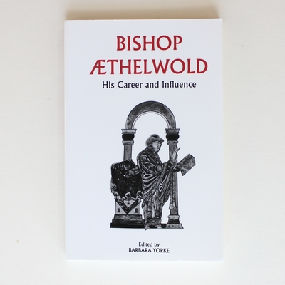 Bishop Aethelwold: His Career and Influence - Yorke, Barbara; Yorke, Barbara [Editor]; Thacker, Alan T [Contributor]; Prescott, Andrew J [Contributor]; Yorke, Barbara [Contributor];