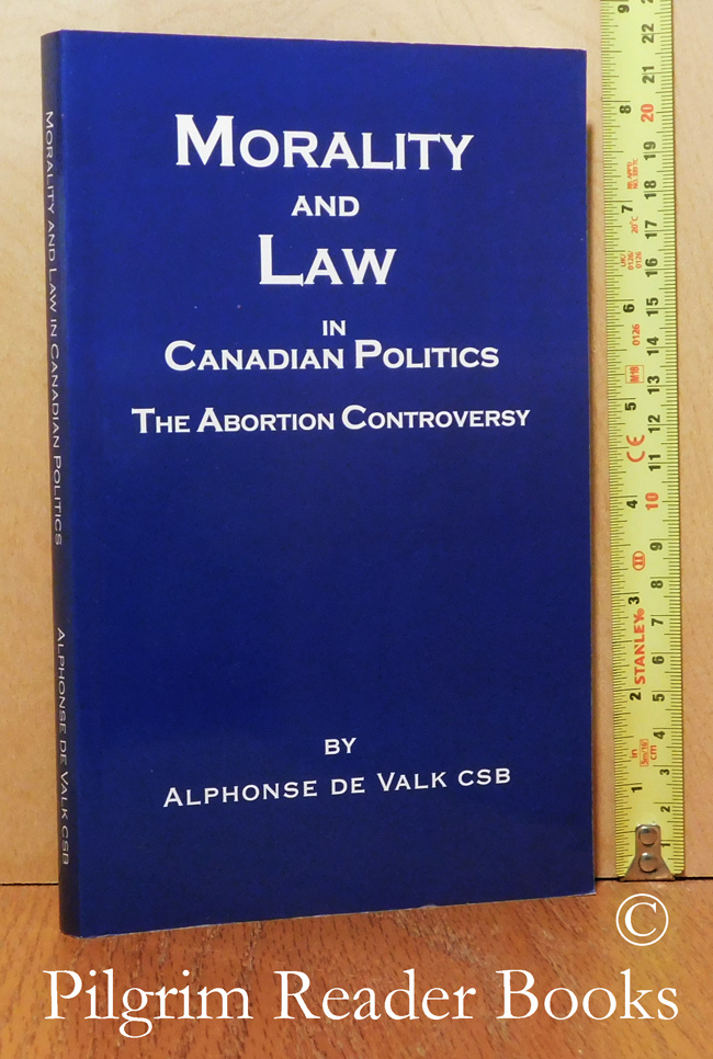 Morality and Law in Canadian Politics: The Abortion Controversy. - De Valk CSB, Alphonse.