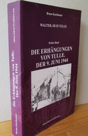 Die Erhängungen von Tulle. Der 9. Juni 1944. Walther, SD in Tulle. Dritter Band - Kartheuser, Bruno