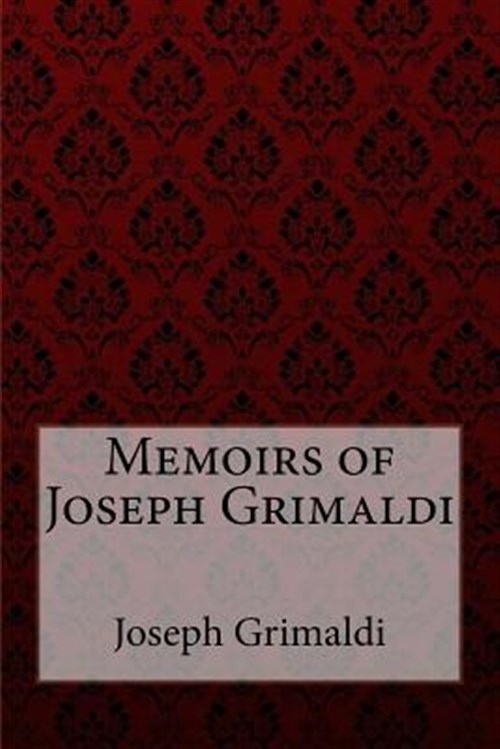 Memoirs of Joseph Grimaldi Joseph Grimaldi - Grimaldi, Joseph; Benitez, Paula
