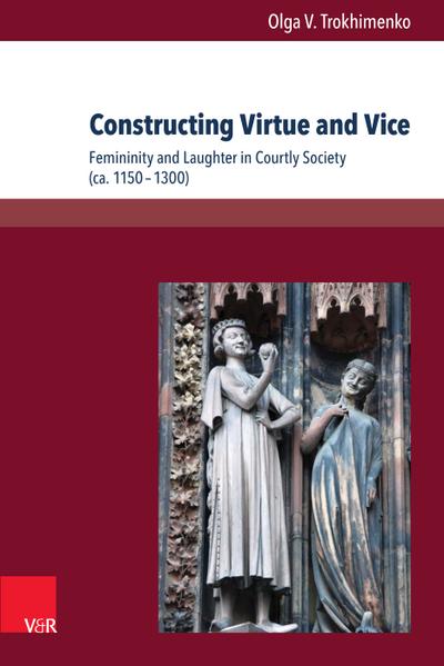 Constructing Virtue and Vice : Femininity and Laughter in Courtly Society (ca. 1150-1300) - Olga V. Trokhimenko