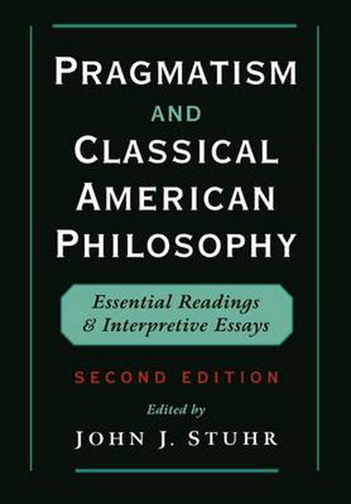 Pragmatism and Classical American Philosophy: Essential Readings and Interpretive Essays (Paperback) - John J. Stuhr