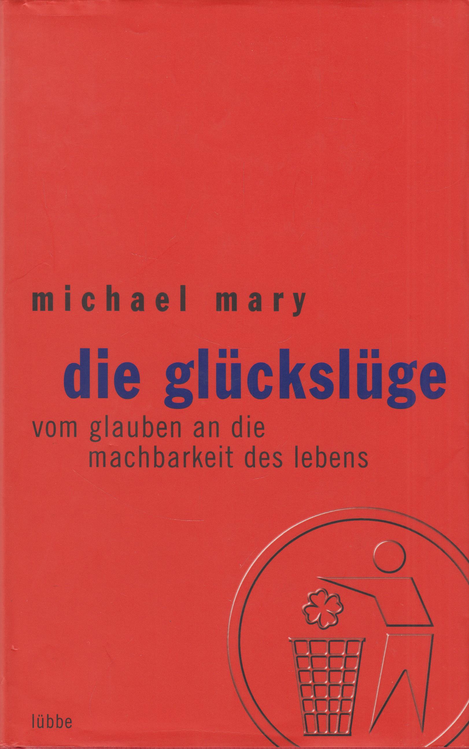 Die Glückslüge Vom Glauben an die Machbarkeit des Lebens - Mary, Michael