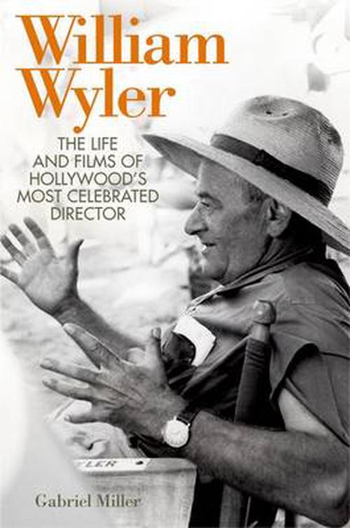 William Wyler: The Life and Films of Hollywood's Most Celebrated Director (Hardcover) - Gabriel Miller