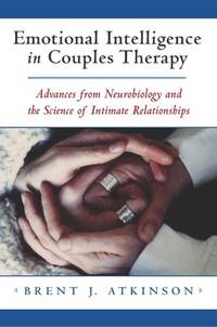 Emotional Intelligence In Couples Therapy Advances From Neurobiology And The Science Of Intimate Relationships, HARDCOVER - Brent Atkinson