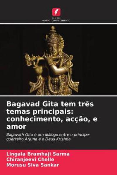 Bagavad Gita tem três temas principais: conhecimento, acção, e amor : Bagavath Gita é um diálogo entre o príncipe-guerreiro Arjuna e o Deus Krishna - Lingala Bramhaji Sarma