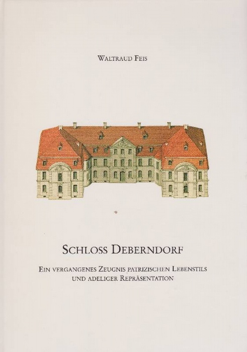 Schloss Deberndorf. Ein vergangenes Zeugnis patrizischen Lebenstils und adeliger Repräsentation. - Feis, Waltraud