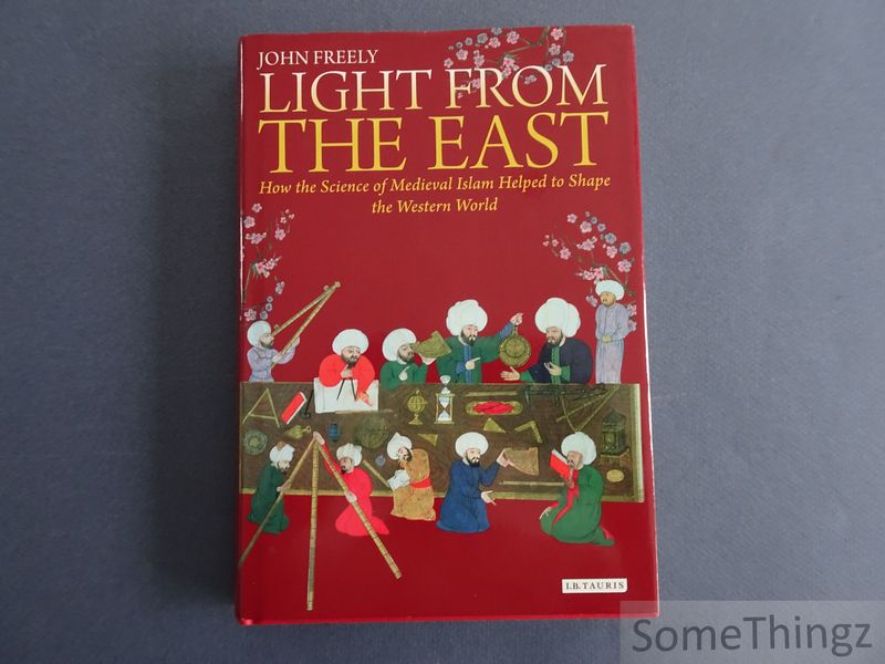 Light from the East: How the Science of Medieval Islam helped to shape the Western World. - Freely, John.