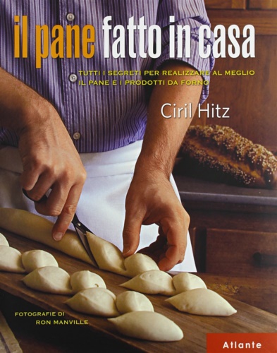 Il pane fatto in casa. Tutti i segreti per realizzare al meglio il pane e i prodotti da forno. - Hitz,Ciril.