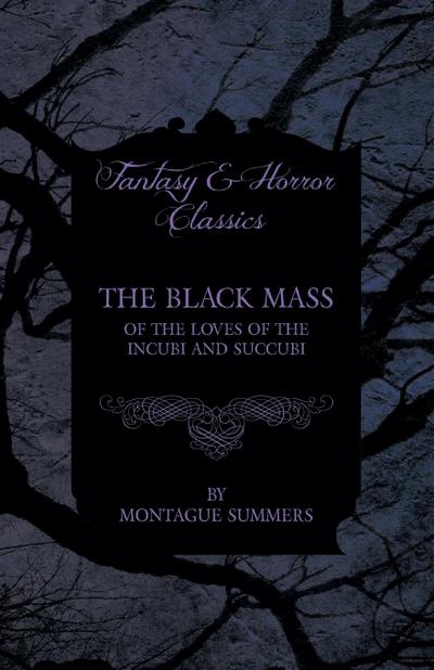 The Black Mass - Of the Loves of the Incubi and Succubi (Fantasy and Horror Classics) - Montague Summers