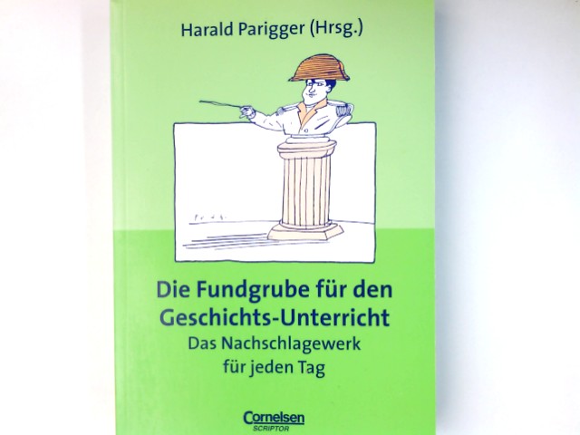 Die Fundgrube für den Geschichts-Unterricht : das Nachschlagewerk für jeden Tag. Harald Parigger (Hrsg.) - Parigger, Harald (Herausgeber)