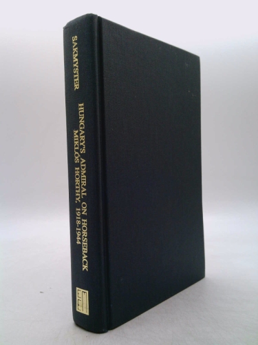 Hungary's Admiral on Horseback: Miklo's Horthy, 1918-1944 (East European Monographs) - Thomas L. Sakmyster