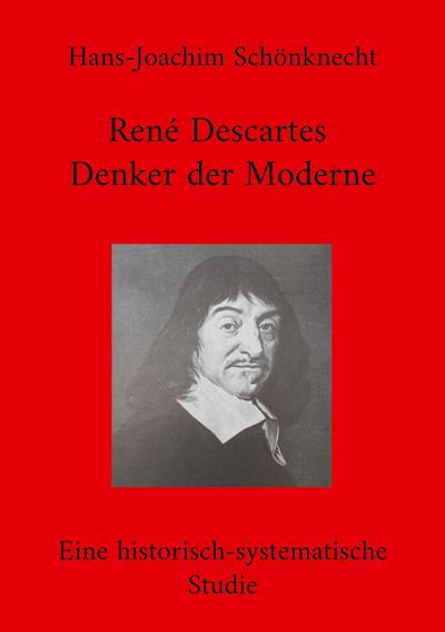 René Descartes - Denker der Moderne : Eine historisch-systematische Studie - Hans-Joachim Schönknecht