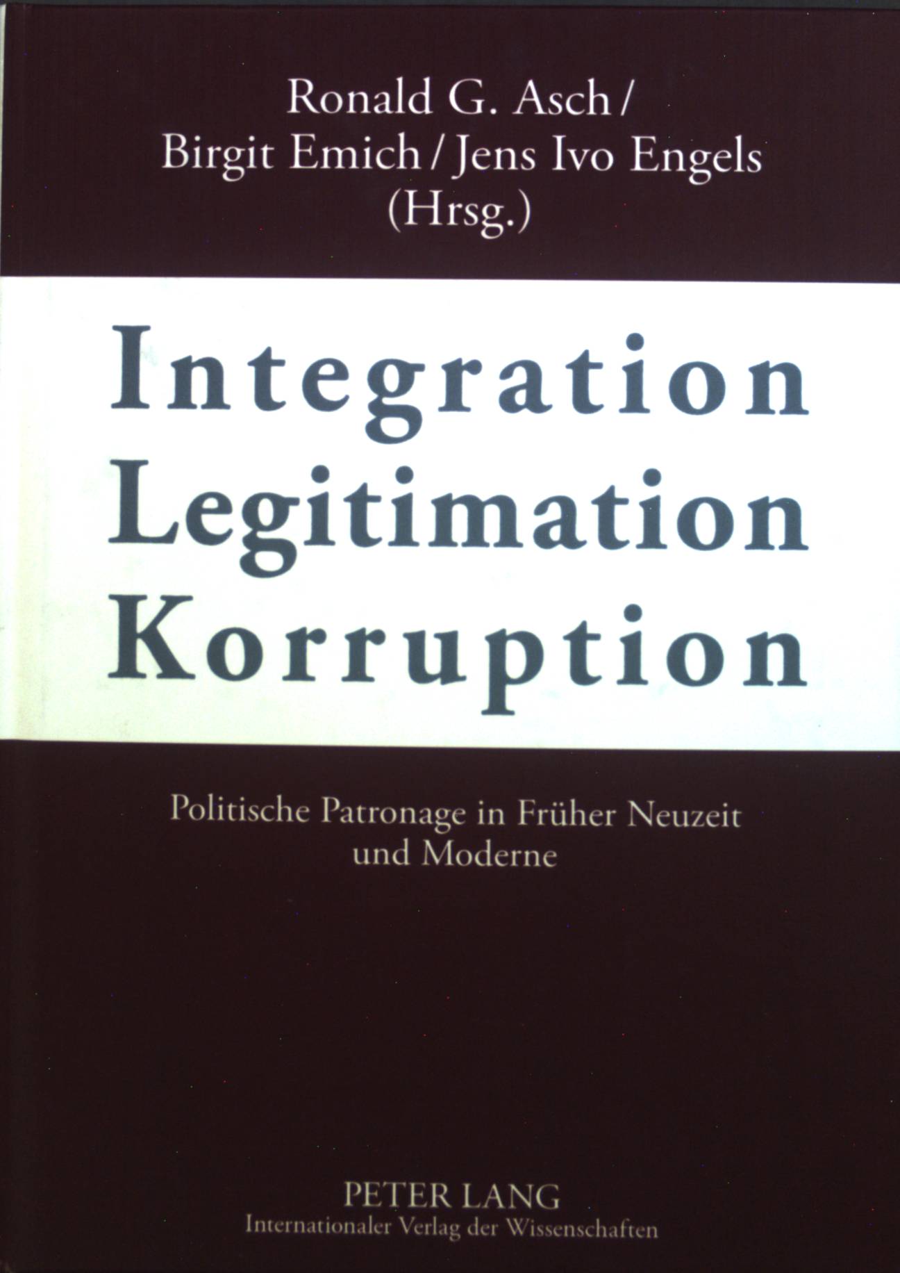 Integration - Legitimation - Korruption : Politische Patronage in Früher Neuzeit und Moderne. - Asch, Ronald G., Birgit Emich Jens Ivo Engels u. a.