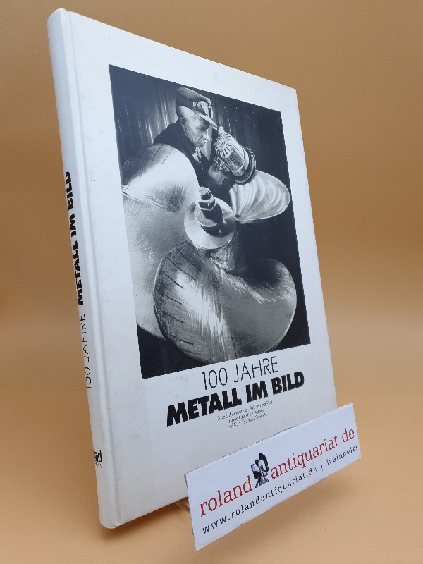 100 Jahre Metall im Bild : Fotodokumente zu Arbeit und Zeit /[Hrsg.: Vorstand der Industriegewerkschaft Metall] - Adam, Hans Christian und Kurt Thomas Schmitz