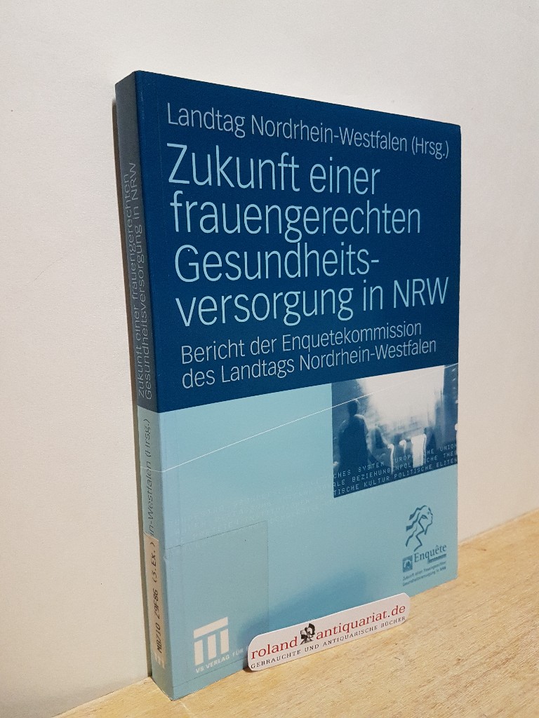 Zukunft einer frauengerechten Gesundheitsversorgung in NRW : Bericht der Enquetekommission des Landtags Nordrhein-Westfalen / Landtag Nordrhein-Westfalen (Hrsg.) - Landtag Nordrhein-Westfalen (Herausgeber)