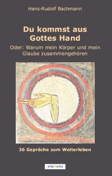 Du kommst aus Gottes Hand: Oder: Warum mein Körper und mein Glaube zusammengehören. 36 Gespräche zum Weiterleben - Bachmann, Hans-Rudolf