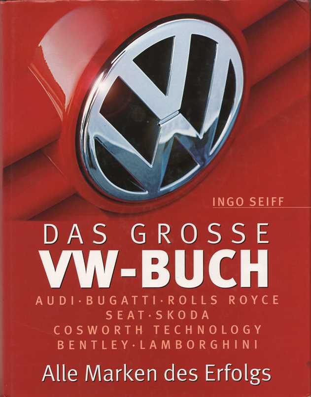 Das große VW-Buch. Alle Marken des Erfolgs: Audi, Bugatti, Rolls Royce, Seat, Skoda, Cosworth Technology, Bentley, Lamborgini. - Seiff, Ingo