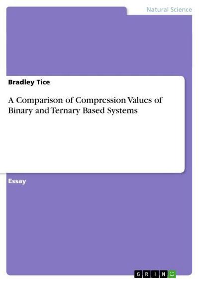 A Comparison of Compression Values of Binary and Ternary Based Systems - Bradley Tice