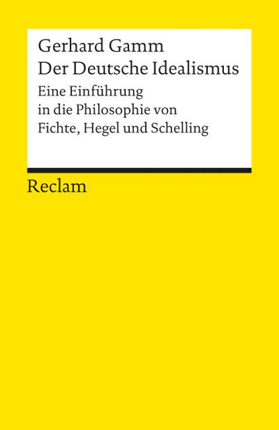Der Deutsche Idealismus: Eine Einführung in die Philosophie von Fichte, Hegel und Schelling (Reclams Universal-Bibliothek) : Eine Einführung in die Philosophie von Fichte, Hegel und Schelling - Gerhard Gamm