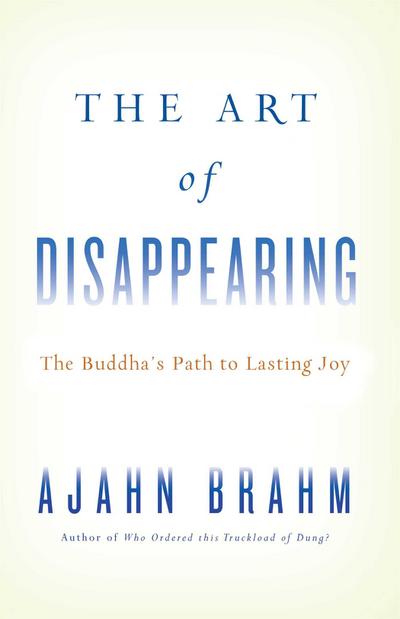 The Art of Disappearing : The Buddha's Path to Lasting Joy - Ajahn Brahm