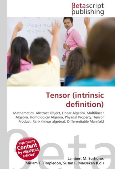 Tensor (intrinsic definition) : Mathematics, Abstract Object, Linear Algebra, Multilinear Algebra, Homological Algebra, Physical Property, Tensor Product, Rank (linear algebra), Differentiable Manifold - Lambert M Surhone