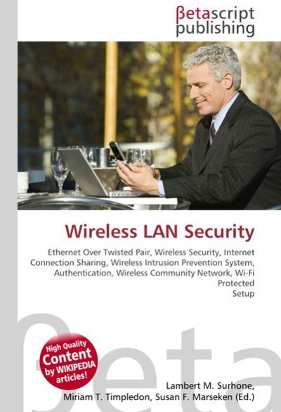 Wireless LAN Security : Ethernet Over Twisted Pair, Wireless Security, Internet Connection Sharing, Wireless Intrusion Prevention System, Authentication, Wireless Community Network, Wi-Fi Protected Setup - Lambert M Surhone