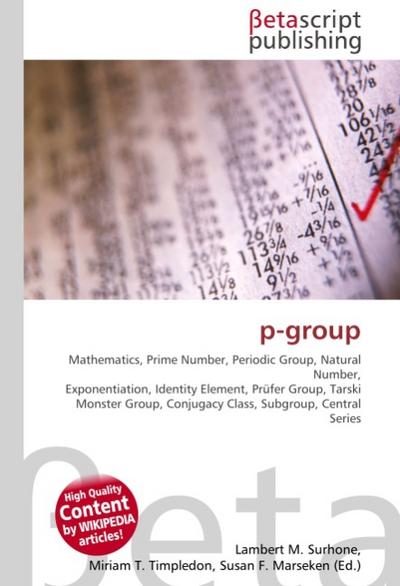 p-group : Mathematics, Prime Number, Periodic Group, Natural Number, Exponentiation, Identity Element, Prüfer Group, Tarski Monster Group, Conjugacy Class, Subgroup, Central Series - Lambert M Surhone