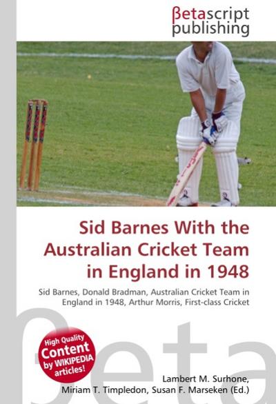 Sid Barnes With the Australian Cricket Team in England in 1948 : Sid Barnes, Donald Bradman, Australian Cricket Team in England in 1948, Arthur Morris, First-class Cricket - Lambert M Surhone