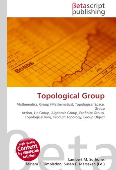 Topological Group : Mathematics, Group (Mathematics), Topological Space, Group Action, Lie Group, Algebraic Group, Profinite Group, Topological Ring, Product Topology, Group Object - Lambert M Surhone