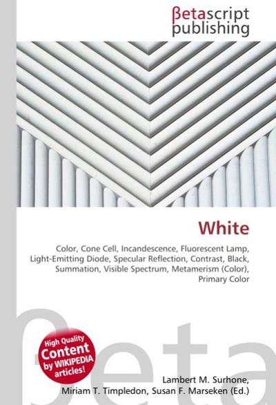 White : Color, Cone Cell, Incandescence, Fluorescent Lamp, Light-Emitting Diode, Specular Reflection, Contrast, Black, Summation, Visible Spectrum, Metamerism (Color), Primary Color - Lambert M Surhone