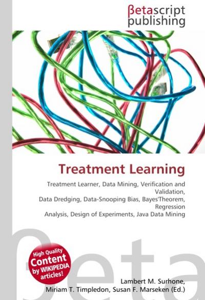 Treatment Learning : Treatment Learner, Data Mining, Verification and Validation, Data Dredging, Data-Snooping Bias, Bayes'Theorem, Regression Analysis, Design of Experiments, Java Data Mining - Lambert M Surhone