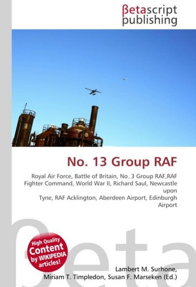 No.13 Group RAF : Royal Air Force, Battle of Britain, No.3 Group RAF, RAF Fighter Command, World War II, Richard Saul, Newcastle upon Tyne, RAF Acklington, Aberdeen Airport, Edinburgh Airport - Lambert M Surhone